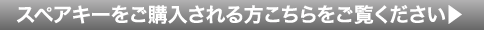 スペアキーを購入される方はこちらをご覧ください